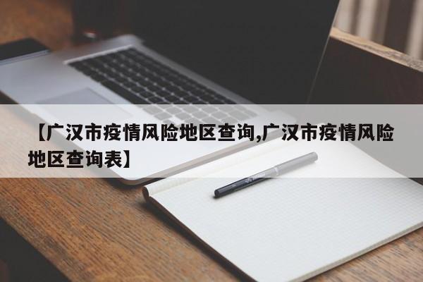 【广汉市疫情风险地区查询,广汉市疫情风险地区查询表】