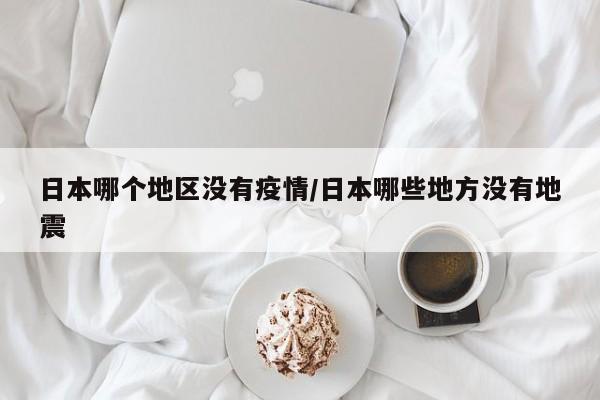日本哪个地区没有疫情/日本哪些地方没有地震