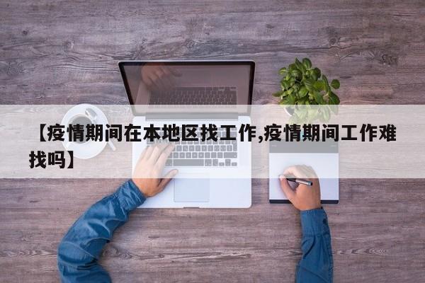 【疫情期间在本地区找工作,疫情期间工作难找吗】