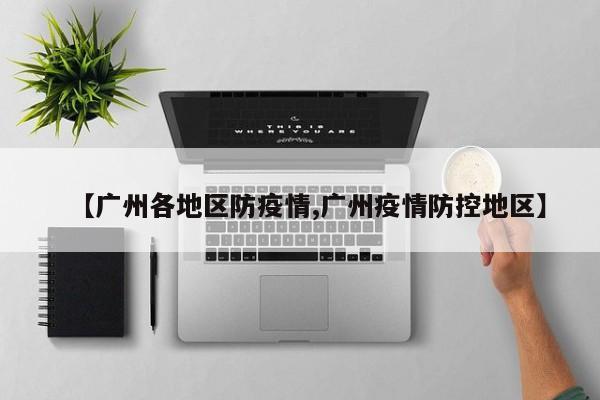 【广州各地区防疫情,广州疫情防控地区】