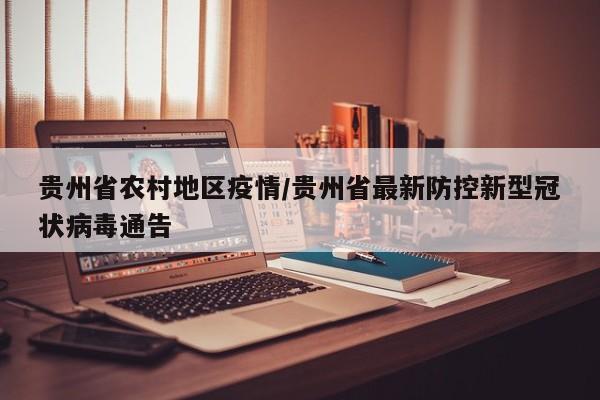 贵州省农村地区疫情/贵州省最新防控新型冠状病毒通告