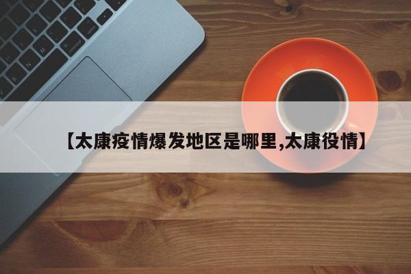 【太康疫情爆发地区是哪里,太康役情】