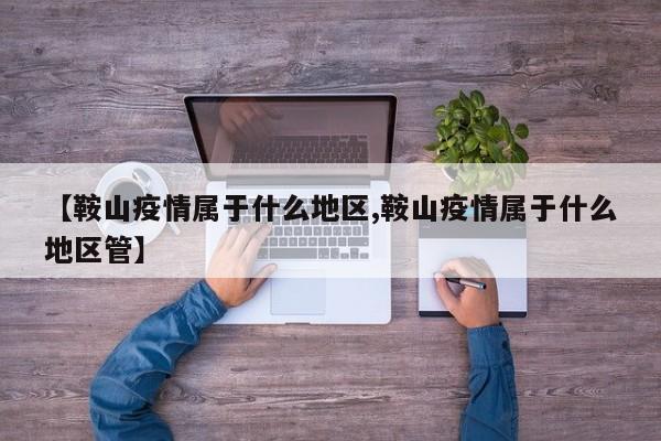 【鞍山疫情属于什么地区,鞍山疫情属于什么地区管】