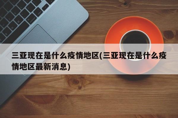三亚现在是什么疫情地区(三亚现在是什么疫情地区最新消息)