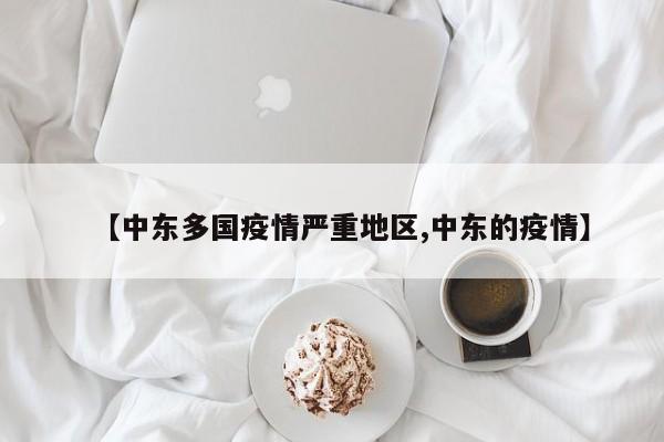 【中东多国疫情严重地区,中东的疫情】