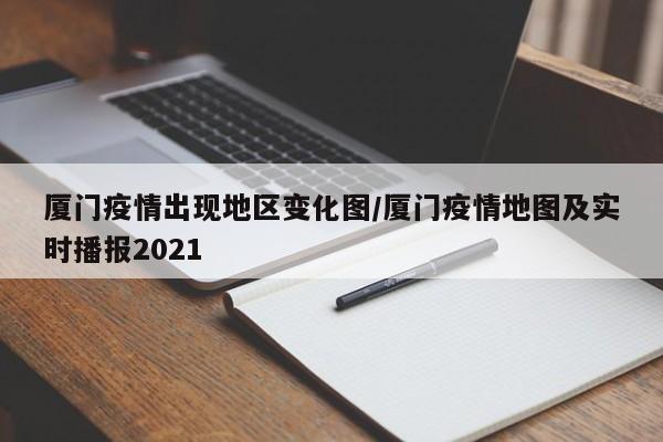 厦门疫情出现地区变化图/厦门疫情地图及实时播报2021