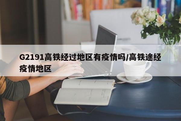 G2191高铁经过地区有疫情吗/高铁途经疫情地区