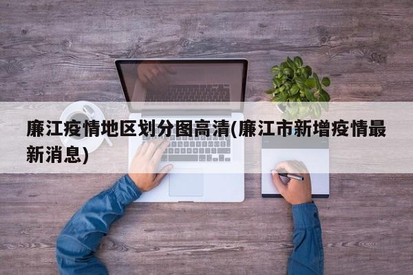 廉江疫情地区划分图高清(廉江市新增疫情最新消息)