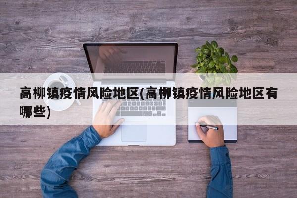 高柳镇疫情风险地区(高柳镇疫情风险地区有哪些)