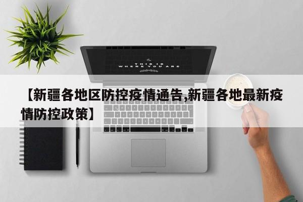 【新疆各地区防控疫情通告,新疆各地最新疫情防控政策】