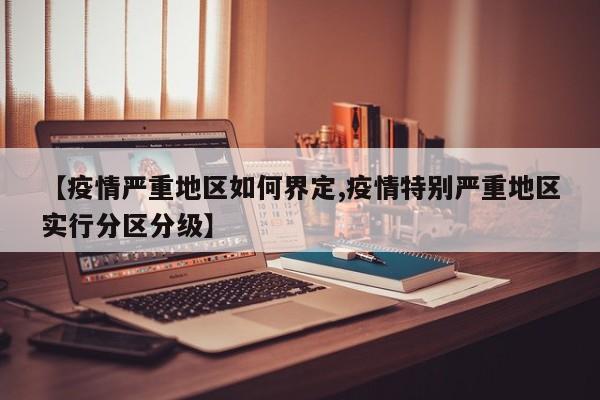 【疫情严重地区如何界定,疫情特别严重地区实行分区分级】