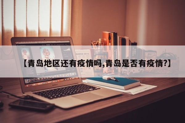 【青岛地区还有疫情吗,青岛是否有疫情?】