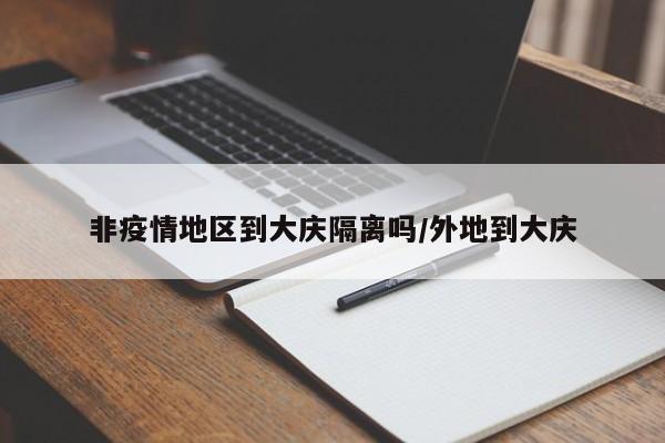 非疫情地区到大庆隔离吗/外地到大庆