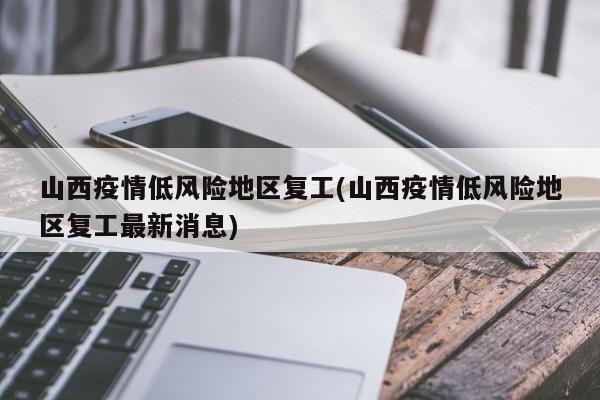 山西疫情低风险地区复工(山西疫情低风险地区复工最新消息)